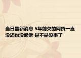 當(dāng)日最新消息 5年前欠的網(wǎng)貸一直沒還也沒起訴 是不是沒事了