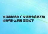 當(dāng)日最新消息 廣發(fā)信用卡逾期不給協(xié)商有什么原因 原因如下