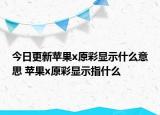 今日更新蘋果x原彩顯示什么意思 蘋果x原彩顯示指什么