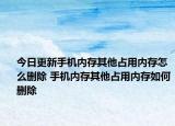 今日更新手機(jī)內(nèi)存其他占用內(nèi)存怎么刪除 手機(jī)內(nèi)存其他占用內(nèi)存如何刪除
