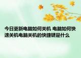 今日更新電腦如何關(guān)機 電腦如何快速關(guān)機電腦關(guān)機的快捷鍵是什么