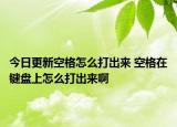 今日更新空格怎么打出來(lái) 空格在鍵盤(pán)上怎么打出來(lái)啊