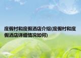 度假村和度假酒店介紹(度假村和度假酒店詳細(xì)情況如何)
