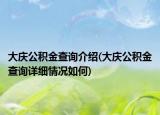 大慶公積金查詢介紹(大慶公積金查詢詳細(xì)情況如何)