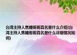 臺(tái)灣主持人焦糖哥哥真名是什么介紹(臺(tái)灣主持人焦糖哥哥真名是什么詳細(xì)情況如何)