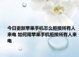 今日更新蘋(píng)果手機(jī)怎么拒接所有人來(lái)電 如何用蘋(píng)果手機(jī)拒接所有人來(lái)電