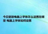 今日更新電腦上字體怎么設(shè)置在哪里 電腦上字體如何設(shè)置