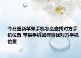 今日更新蘋果手機怎么查找對方手機位置 蘋果手機如何查找對方手機位置