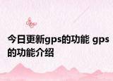 今日更新gps的功能 gps的功能介紹