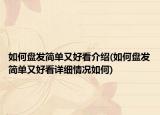 如何盤(pán)發(fā)簡(jiǎn)單又好看介紹(如何盤(pán)發(fā)簡(jiǎn)單又好看詳細(xì)情況如何)