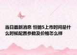 當(dāng)日最新消息 恒馳5上市時(shí)間是什么時(shí)候配置參數(shù)及價(jià)格怎么樣
