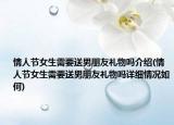 情人節(jié)女生需要送男朋友禮物嗎介紹(情人節(jié)女生需要送男朋友禮物嗎詳細(xì)情況如何)