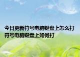 今日更新符號電腦鍵盤上怎么打 符號電腦鍵盤上如何打