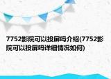 7752影院可以投屏嗎介紹(7752影院可以投屏嗎詳細(xì)情況如何)