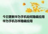 今日更新華為手機(jī)如何隱藏應(yīng)用 華為手機(jī)怎樣隱藏應(yīng)用