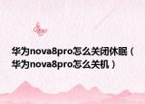 華為nova8pro怎么關(guān)閉休眠（華為nova8pro怎么關(guān)機）