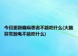 今日更新癲癇患者不能吃什么(大腦異常放電不能吃什么)