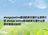 always(online歌詞的英文是什么意思介紹 always online歌詞的英文是什么意思詳細(xì)情況如何)