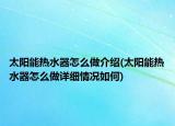 太陽能熱水器怎么做介紹(太陽能熱水器怎么做詳細(xì)情況如何)