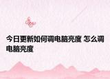 今日更新如何調(diào)電腦亮度 怎么調(diào)電腦亮度
