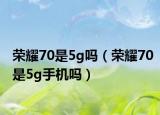 榮耀70是5g嗎（榮耀70是5g手機嗎）