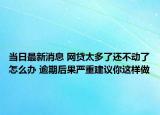 當(dāng)日最新消息 網(wǎng)貸太多了還不動了怎么辦 逾期后果嚴(yán)重建議你這樣做