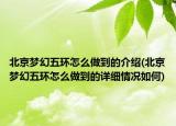 北京夢幻五環(huán)怎么做到的介紹(北京夢幻五環(huán)怎么做到的詳細(xì)情況如何)