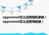 opporeno4怎么設(shè)置相機(jī)參數(shù)（opporeno4怎么設(shè)置導(dǎo)航鍵）