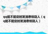 qq能不能定時(shí)發(fā)消息給別人（qq能不能定時(shí)發(fā)消息給別人）