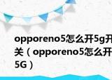 opporeno5怎么開5g開關(guān)（opporeno5怎么開5G）