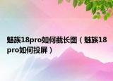 魅族18pro如何截長圖（魅族18pro如何投屏）