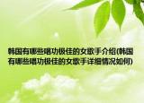 韓國有哪些唱功極佳的女歌手介紹(韓國有哪些唱功極佳的女歌手詳細(xì)情況如何)