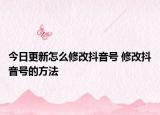 今日更新怎么修改抖音號 修改抖音號的方法
