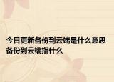 今日更新備份到云端是什么意思 備份到云端指什么