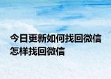 今日更新如何找回微信 怎樣找回微信