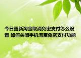 今日更新淘寶取消免密支付怎么設(shè)置 如何關(guān)閉手機(jī)淘寶免密支付功能