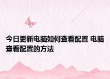 今日更新電腦如何查看配置 電腦查看配置的方法