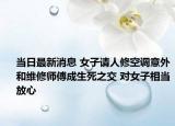 當(dāng)日最新消息 女子請(qǐng)人修空調(diào)意外和維修師傅成生死之交 對(duì)女子相當(dāng)放心
