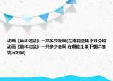 動畫《貓和老鼠》一共多少級啊(在哪能全集下載介紹 動畫《貓和老鼠》一共多少級啊 在哪能全集下載詳細情況如何)