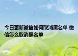 今日更新微信如何取消黑名單 微信怎么取消黑名單