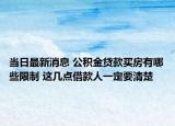 當(dāng)日最新消息 公積金貸款買房有哪些限制 這幾點(diǎn)借款人一定要清楚