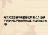 關(guān)于沉淀溶解平衡的基礎(chǔ)知識點(diǎn)介紹(關(guān)于沉淀溶解平衡的基礎(chǔ)知識點(diǎn)詳細(xì)情況如何)