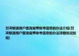 甘肅聯(lián)通用戶查詢寬帶賬號信息的辦法介紹(甘肅聯(lián)通用戶查詢寬帶賬號信息的辦法詳細(xì)情況如何)