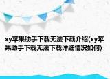 xy蘋果助手下載無(wú)法下載介紹(xy蘋果助手下載無(wú)法下載詳細(xì)情況如何)
