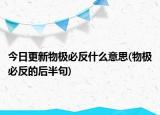 今日更新物極必反什么意思(物極必反的后半句)