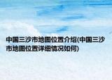 中國(guó)三沙市地圖位置介紹(中國(guó)三沙市地圖位置詳細(xì)情況如何)