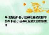今日更新抖音小店保證金被扣除怎么辦 抖音小店保證金被扣除如何處理