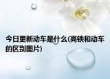 今日更新動車是什么(高鐵和動車的區(qū)別圖片)