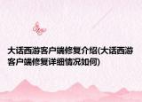 大話西游客戶端修復(fù)介紹(大話西游客戶端修復(fù)詳細(xì)情況如何)