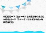 哪位能說一下《在水一方》歌詞來源于什么介紹(哪位能說一下《在水一方》歌詞來源于什么詳細(xì)情況如何)